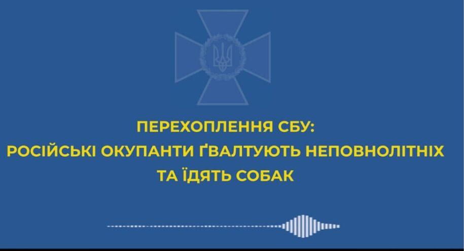 Російські окупанти деградують з кожним днем війни: ґвалтують неповнолітніх та їдять собак